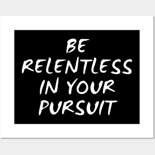 Be Relentless In Your Pursuit Posters and Art